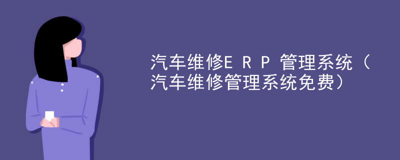 上海汽车维修ERP管理系统（汽车维修管理系统免费）